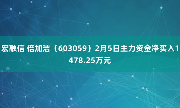宏融信 倍加洁（603059）2月5日主力资金净买入1478.25万元