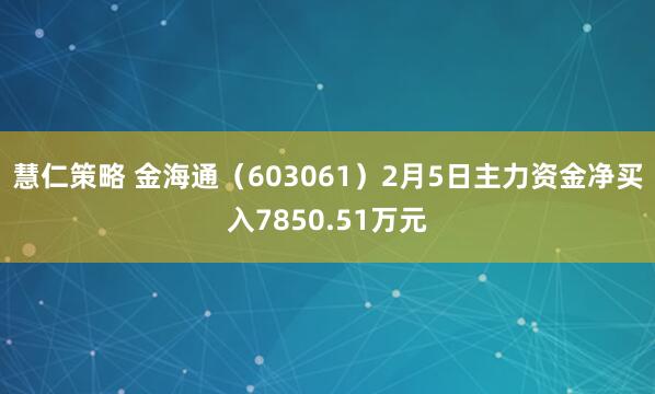 慧仁策略 金海通（603061）2月5日主力资金净买入7850.51万元